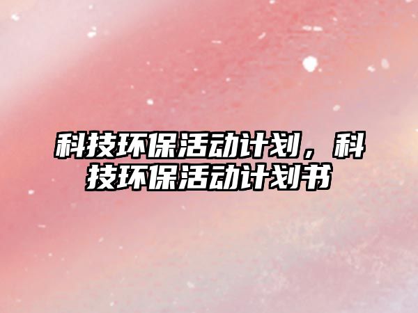 科技環(huán)?；顒佑媱?，科技環(huán)?；顒佑媱潟? class=