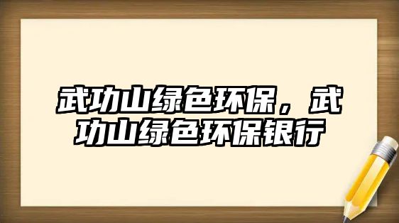 武功山綠色環(huán)保，武功山綠色環(huán)保銀行