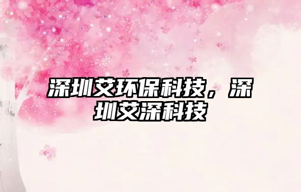 深圳艾環(huán)保科技，深圳艾深科技