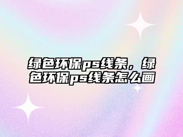 綠色環(huán)保ps線條，綠色環(huán)保ps線條怎么畫