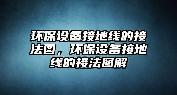 環(huán)保設備接地線的接法圖，環(huán)保設備接地線的接法圖解