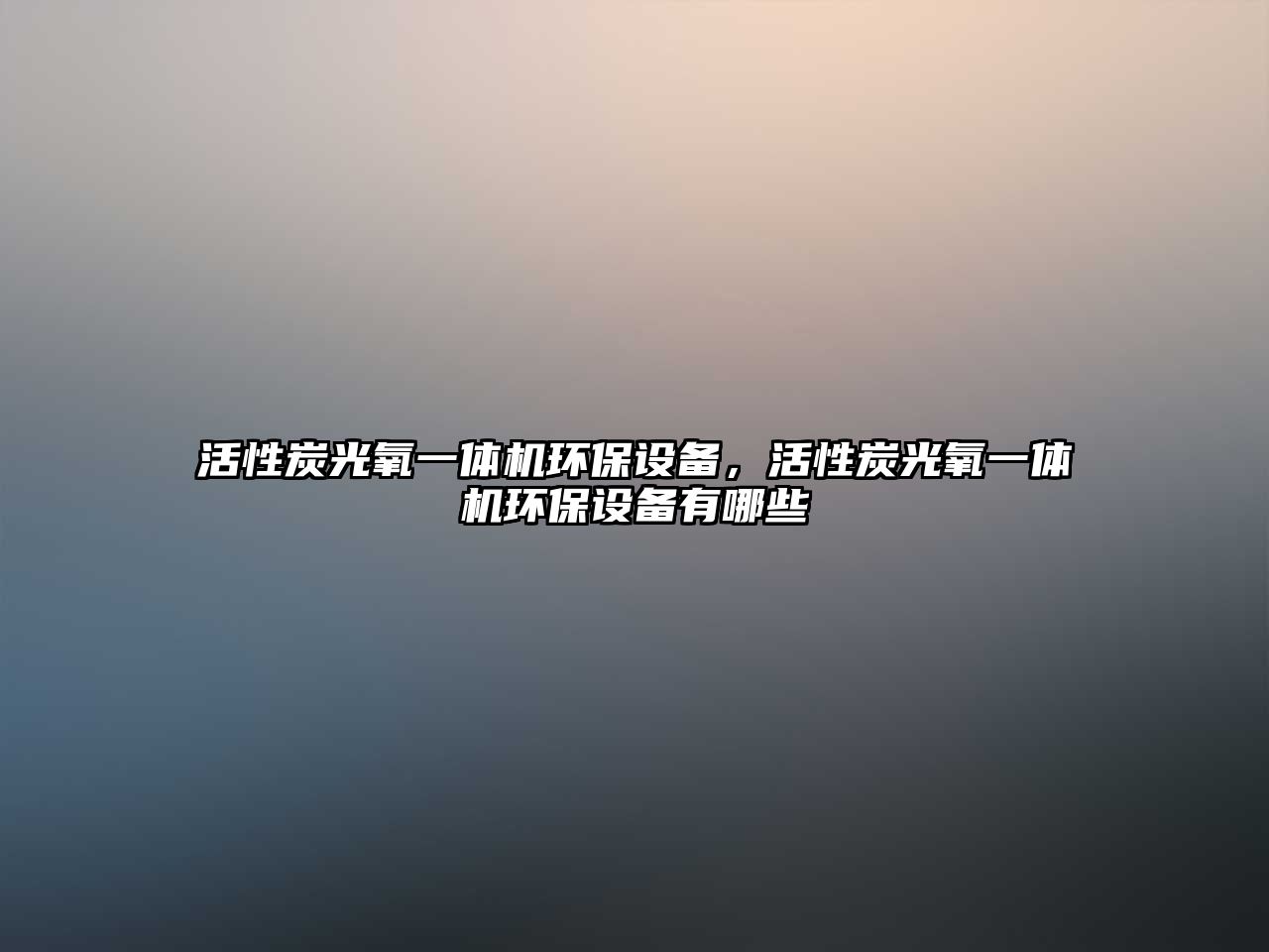 活性炭光氧一體機環(huán)保設備，活性炭光氧一體機環(huán)保設備有哪些