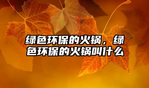 綠色環(huán)保的火鍋，綠色環(huán)保的火鍋叫什么