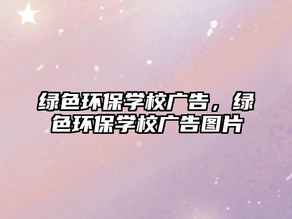 綠色環(huán)保學校廣告，綠色環(huán)保學校廣告圖片
