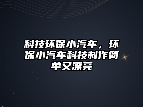 科技環(huán)保小汽車，環(huán)保小汽車科技制作簡單又漂亮
