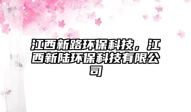 江西新路環(huán)保科技，江西新陸環(huán)?？萍加邢薰? class=