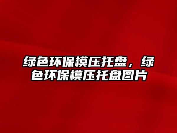 綠色環(huán)保模壓托盤，綠色環(huán)保模壓托盤圖片