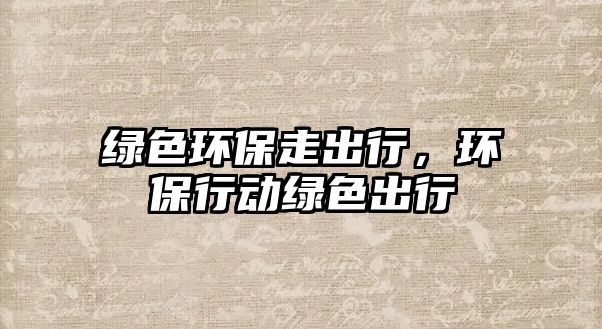 綠色環(huán)保走出行，環(huán)保行動綠色出行