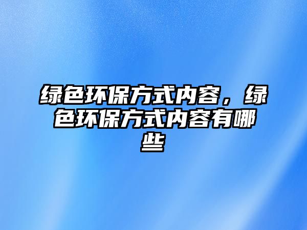 綠色環(huán)保方式內(nèi)容，綠色環(huán)保方式內(nèi)容有哪些