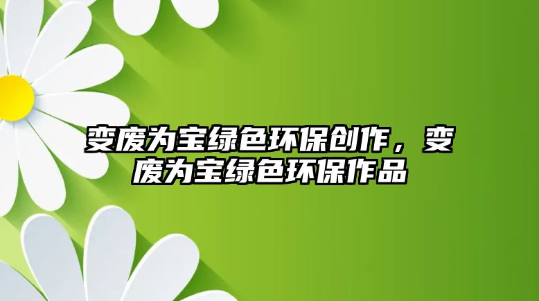 變廢為寶綠色環(huán)保創(chuàng)作，變廢為寶綠色環(huán)保作品