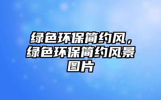 綠色環(huán)保簡約風(fēng)，綠色環(huán)保簡約風(fēng)景圖片