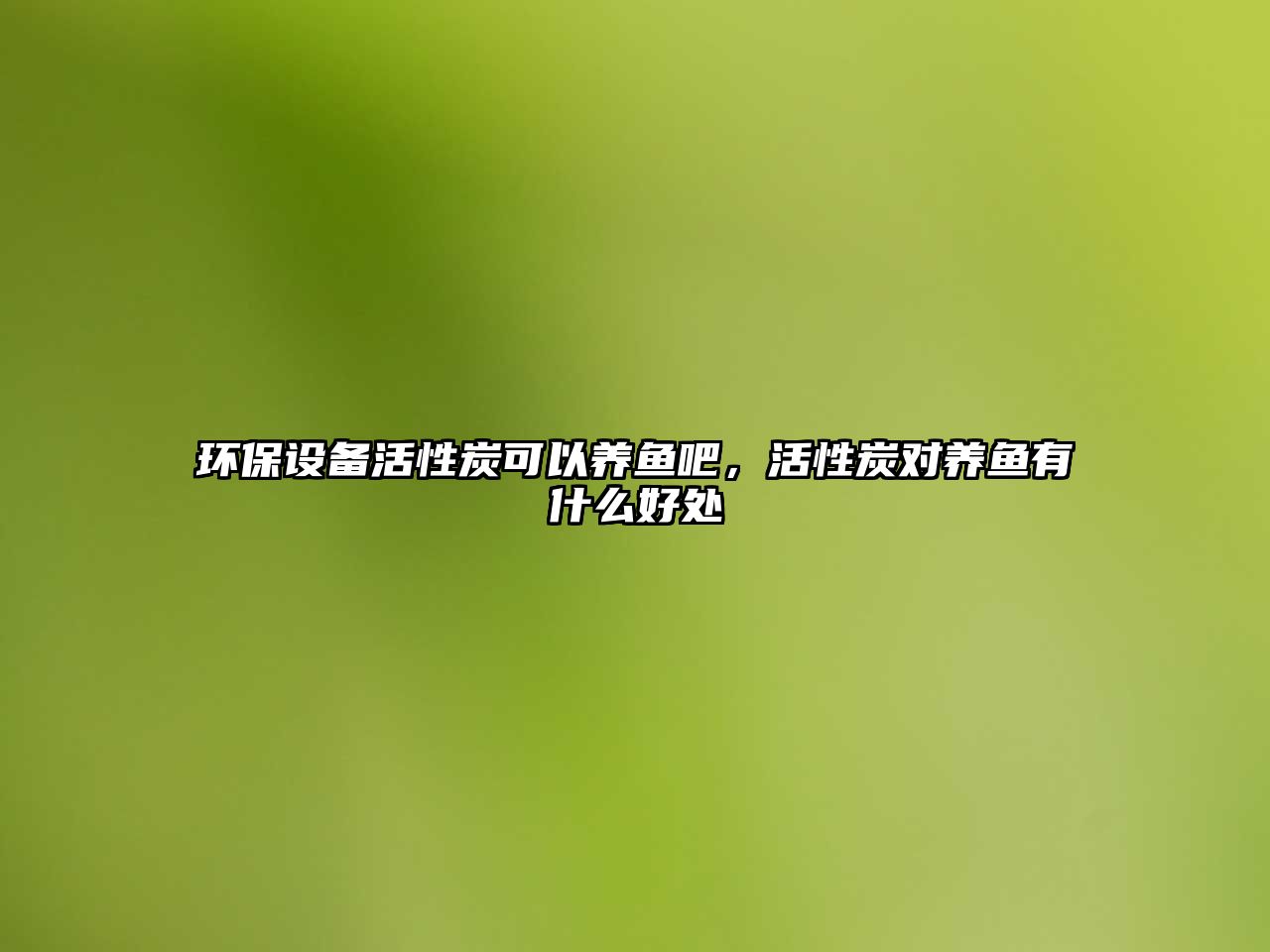 環(huán)保設(shè)備活性炭可以養(yǎng)魚吧，活性炭對養(yǎng)魚有什么好處