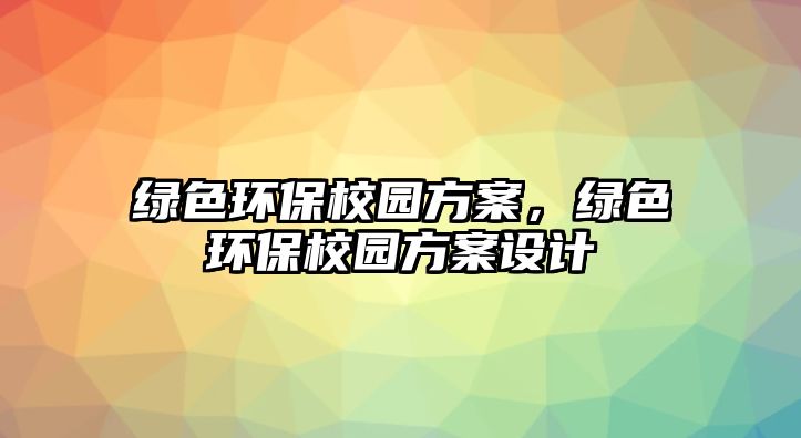 綠色環(huán)保校園方案，綠色環(huán)保校園方案設(shè)計(jì)