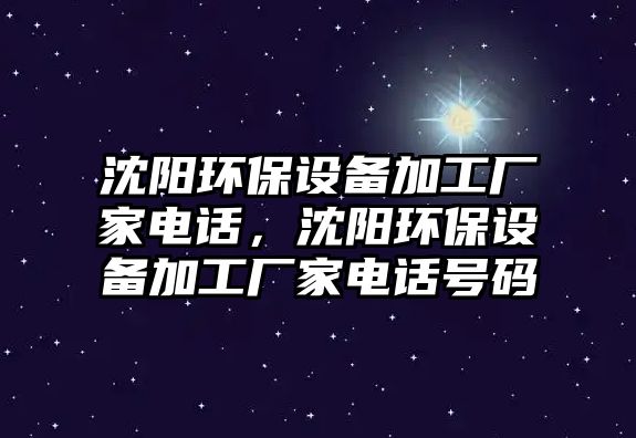 沈陽環(huán)保設備加工廠家電話，沈陽環(huán)保設備加工廠家電話號碼