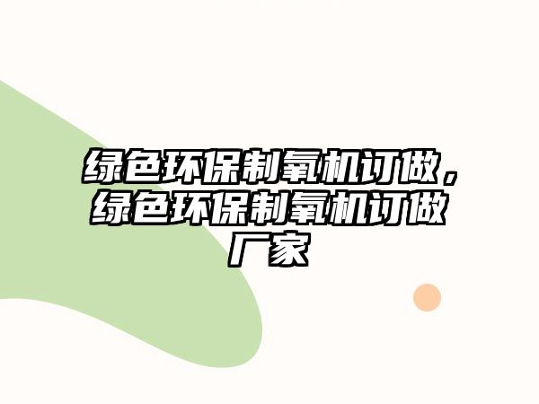 綠色環(huán)保制氧機訂做，綠色環(huán)保制氧機訂做廠家