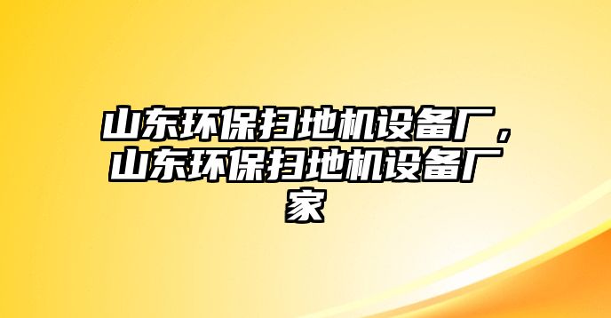 山東環(huán)保掃地機設(shè)備廠，山東環(huán)保掃地機設(shè)備廠家
