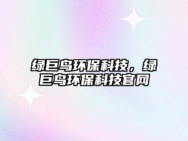 綠巨鳥(niǎo)環(huán)?？萍?，綠巨鳥(niǎo)環(huán)保科技官網(wǎng)