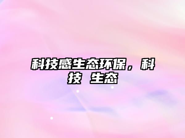 科技感生態(tài)環(huán)保，科技 生態(tài)