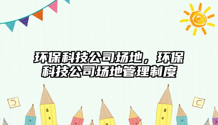 環(huán)?？萍脊緢龅?，環(huán)?？萍脊緢龅毓芾碇贫?/> 
									</a>
									<h4 class=