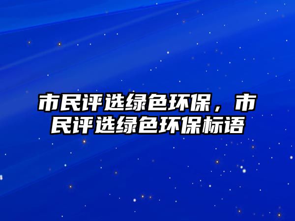 市民評(píng)選綠色環(huán)保，市民評(píng)選綠色環(huán)保標(biāo)語