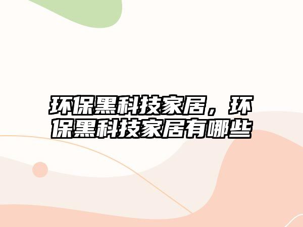 環(huán)保黑科技家居，環(huán)保黑科技家居有哪些