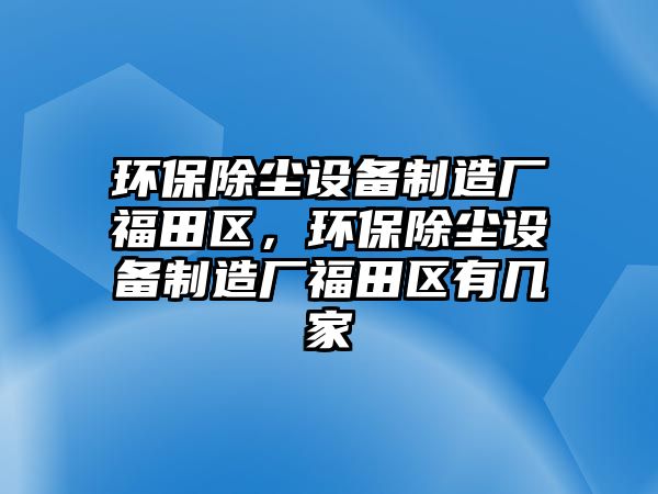 環(huán)保除塵設(shè)備制造廠福田區(qū)，環(huán)保除塵設(shè)備制造廠福田區(qū)有幾家