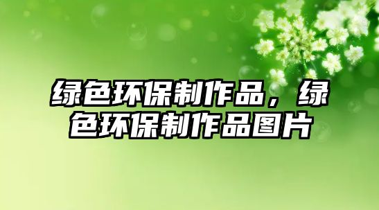 綠色環(huán)保制作品，綠色環(huán)保制作品圖片