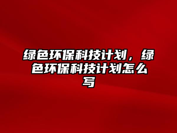 綠色環(huán)?？萍加?jì)劃，綠色環(huán)?？萍加?jì)劃怎么寫(xiě)