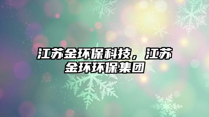 江蘇金環(huán)?？萍迹K金環(huán)環(huán)保集團(tuán)