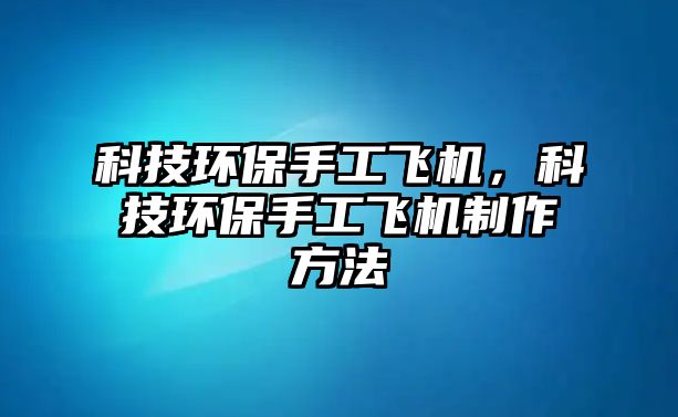 科技環(huán)保手工飛機(jī)，科技環(huán)保手工飛機(jī)制作方法
