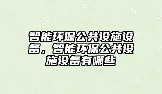 智能環(huán)保公共設(shè)施設(shè)備，智能環(huán)保公共設(shè)施設(shè)備有哪些