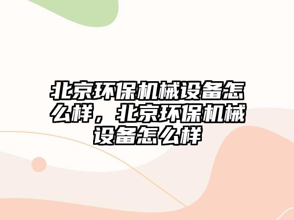 北京環(huán)保機械設(shè)備怎么樣，北京環(huán)保機械設(shè)備怎么樣