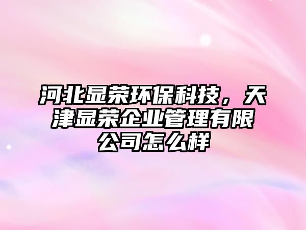 河北顯榮環(huán)?？萍?，天津顯榮企業(yè)管理有限公司怎么樣