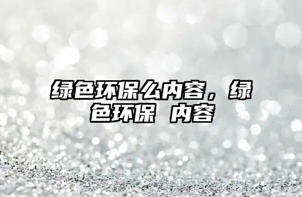 綠色環(huán)保么內(nèi)容，綠色環(huán)保 內(nèi)容