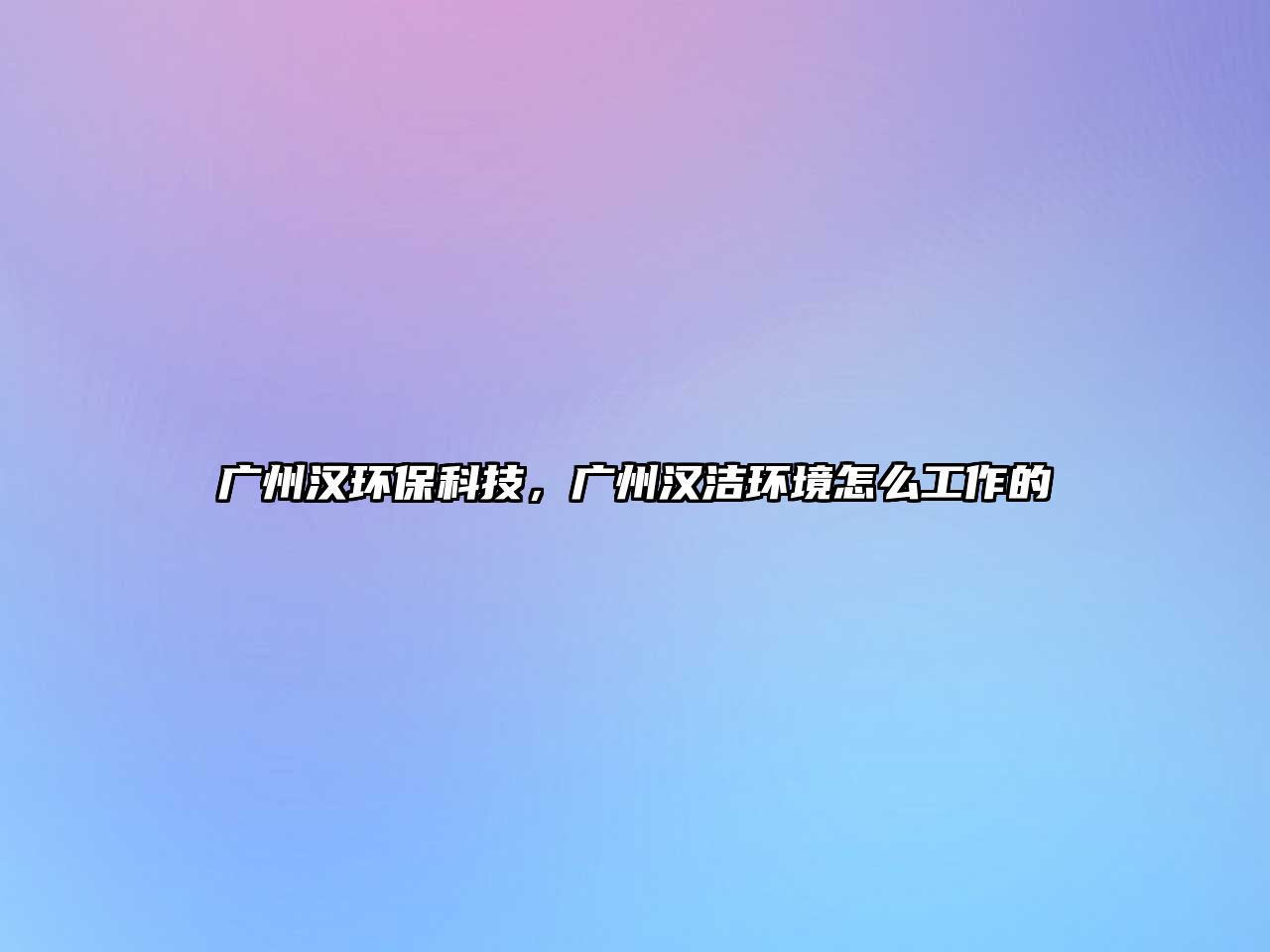 廣州漢環(huán)?？萍?，廣州漢潔環(huán)境怎么工作的