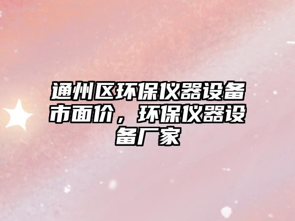 通州區(qū)環(huán)保儀器設(shè)備市面價，環(huán)保儀器設(shè)備廠家
