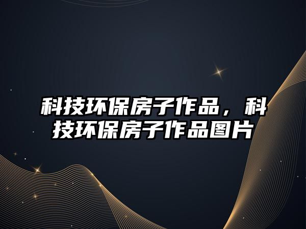 科技環(huán)保房子作品，科技環(huán)保房子作品圖片