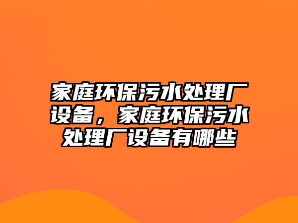 家庭環(huán)保污水處理廠設備，家庭環(huán)保污水處理廠設備有哪些