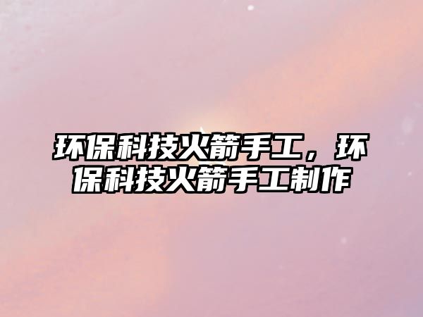 環(huán)?？萍蓟鸺止?，環(huán)?？萍蓟鸺止ぶ谱?/> 
									</a>
									<h4 class=