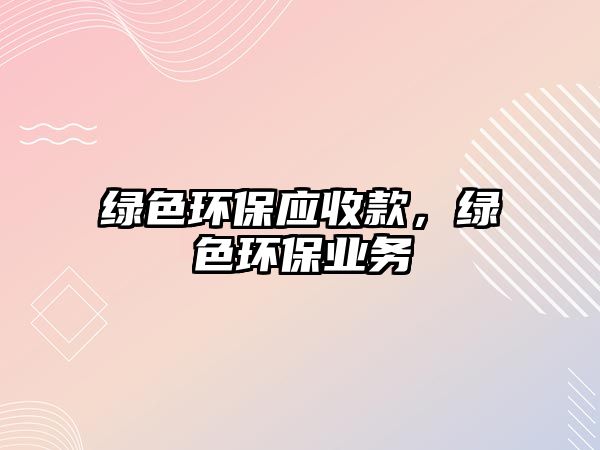 綠色環(huán)保應(yīng)收款，綠色環(huán)保業(yè)務(wù)