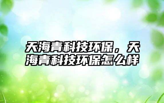 天海青科技環(huán)保，天海青科技環(huán)保怎么樣
