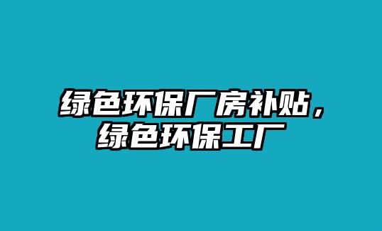 綠色環(huán)保廠房補貼，綠色環(huán)保工廠