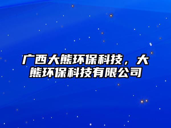 廣西大熊環(huán)?？萍迹笮墉h(huán)?？萍加邢薰? class=