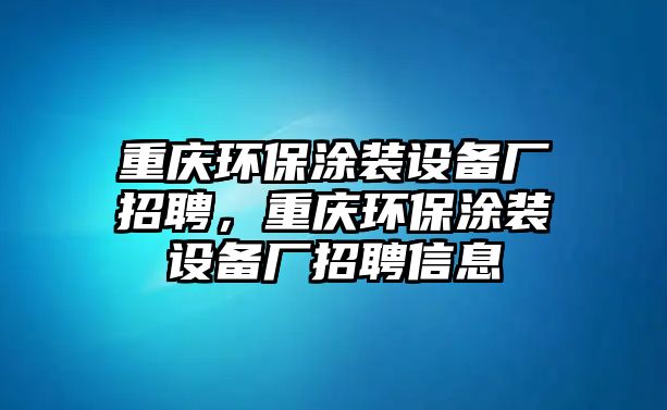 重慶環(huán)保涂裝設(shè)備廠招聘，重慶環(huán)保涂裝設(shè)備廠招聘信息