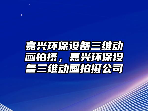 嘉興環(huán)保設(shè)備三維動畫拍攝，嘉興環(huán)保設(shè)備三維動畫拍攝公司