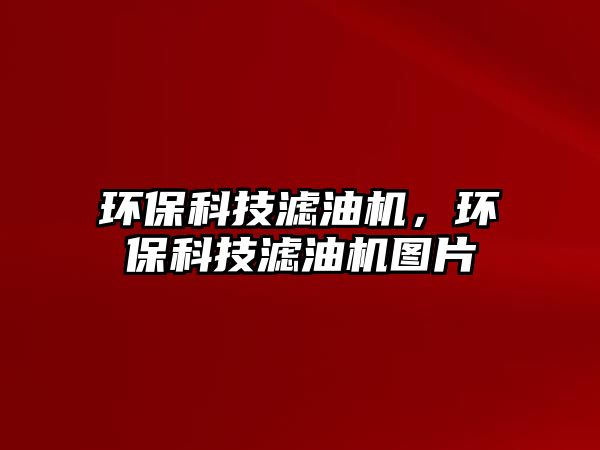 環(huán)?？萍紴V油機(jī)，環(huán)?？萍紴V油機(jī)圖片