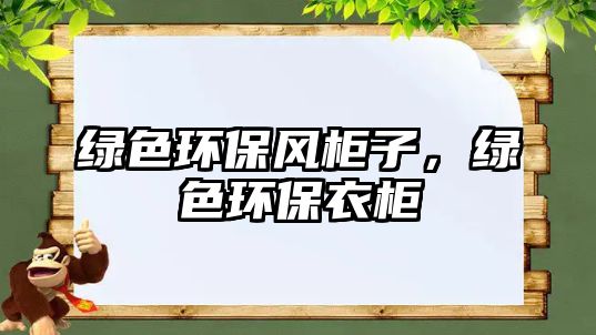 綠色環(huán)保風(fēng)柜子，綠色環(huán)保衣柜