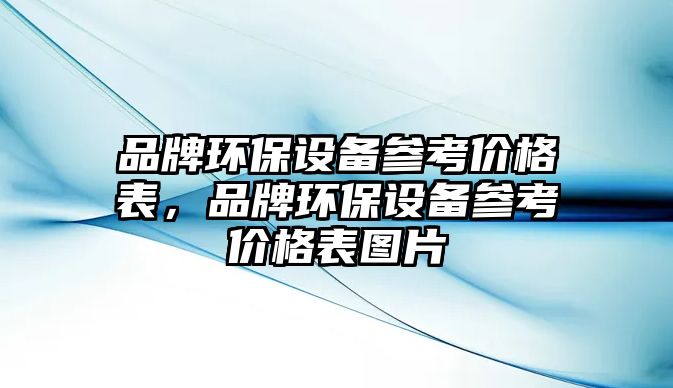 品牌環(huán)保設備參考價格表，品牌環(huán)保設備參考價格表圖片