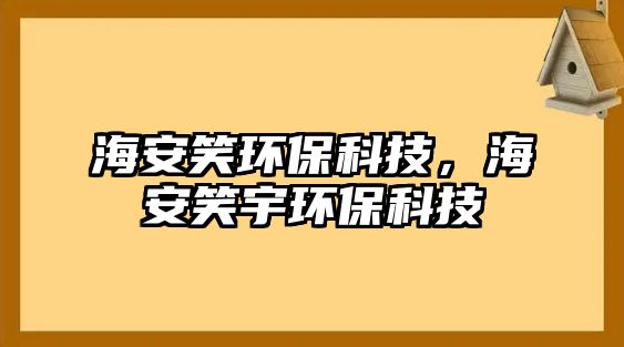 海安笑環(huán)?？萍?，海安笑宇環(huán)?？萍?/> 
									</a>
									<h4 class=