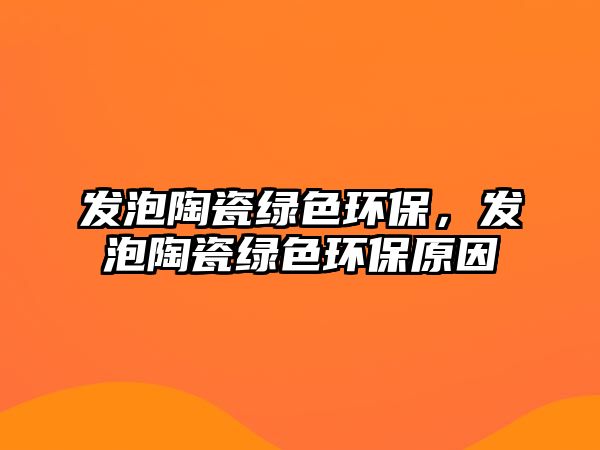 發(fā)泡陶瓷綠色環(huán)保，發(fā)泡陶瓷綠色環(huán)保原因